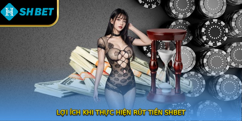 Lợi ích khi thực hiện rút tiền SHBET