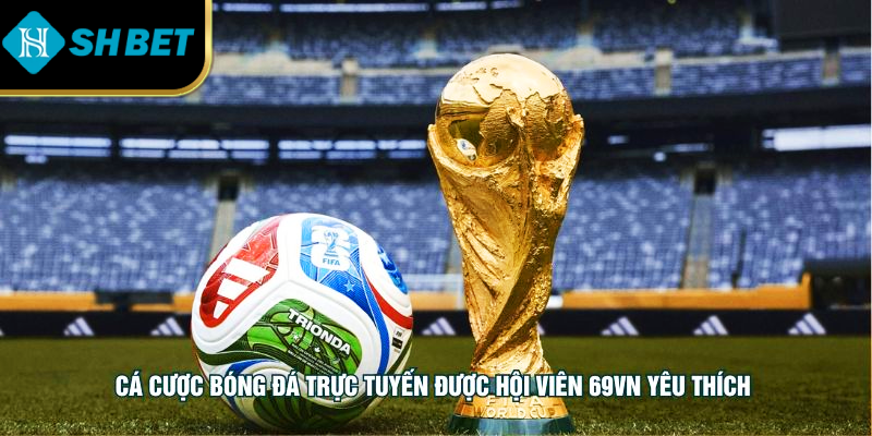 Cá cược bóng đá trực tuyến được hội viên SHBET yêu thích