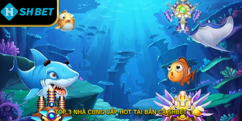 Top 3 nhà cung cấp hot tại bắn cá SHBET