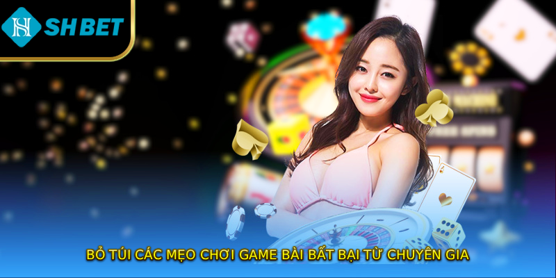 Bỏ túi các mẹo chơi game bài bất bại từ chuyên gia