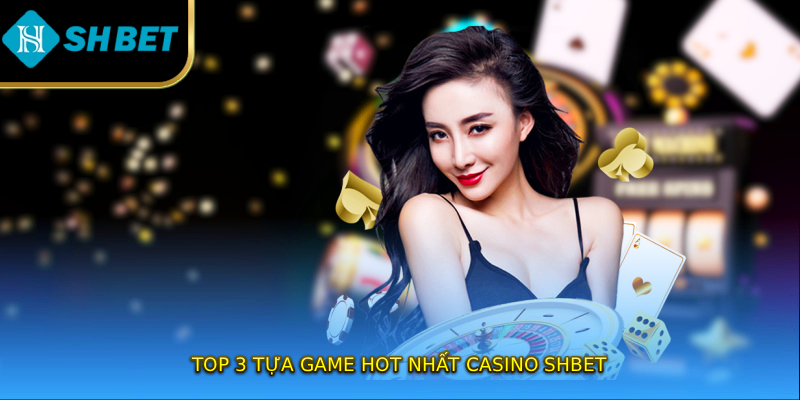 Top 3 tựa game hot nhất Casino SHBET