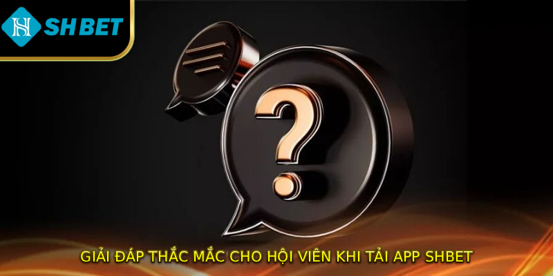 Giải đáp thắc mắc cho hội viên khi tải app SHBET