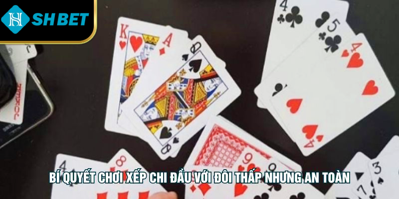 Bí quyết chơi xếp chi đầu với đôi thấp nhưng an toàn