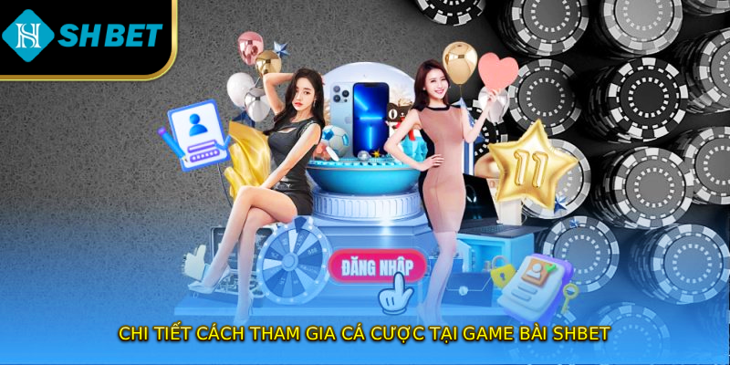 Chi tiết cách tham gia cá cược tại game bài SHBET